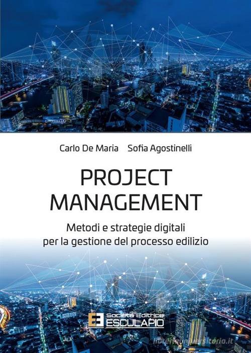 Project management. Metodi e strategie digitali per la gestione del processo edilizio di Carlo De Maria, Sofia Agostinelli edito da Esculapio