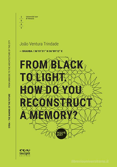 From black to light. How do you reconstruct a memory di João Maria Ventura Trindade edito da Università Iuav di Venezia