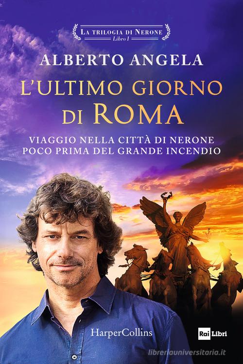 L'ultimo giorno di Roma. Viaggio nella città di Nerone poco prima del grande incendio. La trilogia di Nerone vol.1 di Alberto Angela edito da HarperCollins Italia