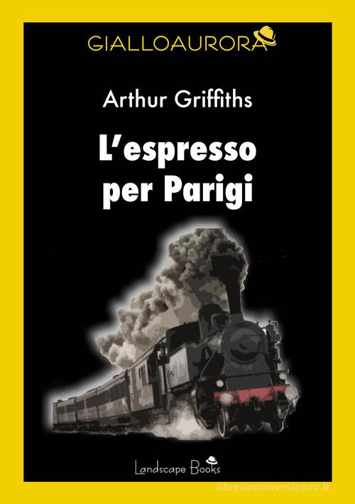 L'espresso per Parigi di Arthur Griffiths edito da Landscape Books