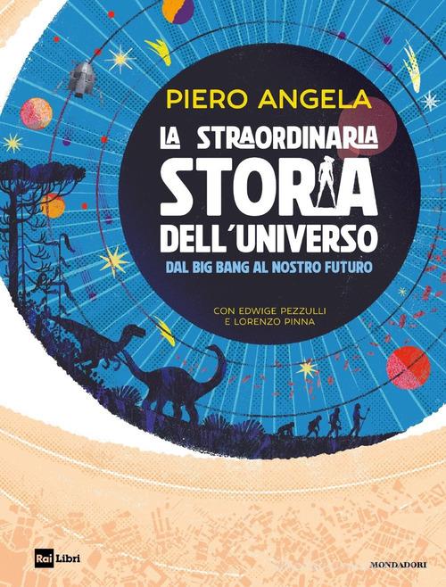 La straordinaria storia dell'universo dal Big Bang al nostro futuro di Piero Angela, Edwige Pezzulli, Lorenzo Pinna edito da Mondadori