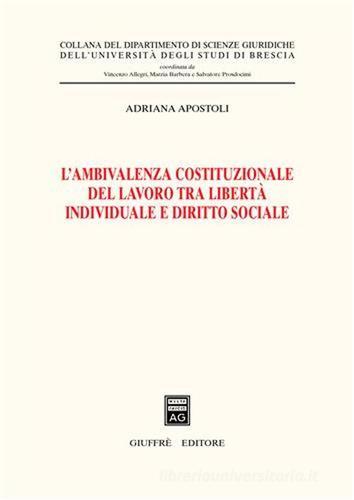 L' ambivalenza costituzionale del lavoro tra libertà individuale e diritto sociale di Adriana Apostoli edito da Giuffrè