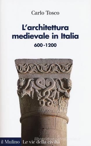 L' architettura medievale in Italia 600-1200 di Carlo Tosco edito da Il Mulino