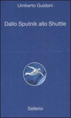 Dallo sputnik allo shuttle di Umberto Guidoni edito da Sellerio Editore Palermo