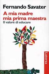 A mia madre mia prima maestra. Il valore di educare di Fernando Savater edito da Laterza