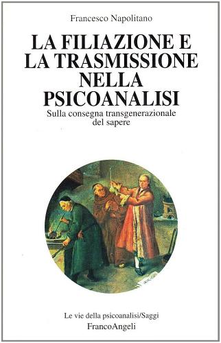 La filiazione e la trasmissione nella psicoanalisi. Sulla consegna transgenerazionale del sapere di Francesco Napolitano edito da Franco Angeli