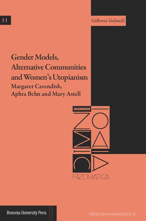 Gender models, alternative communities and women's utopianism. Margaret Cavendish, Aphra Behn and Mary Astell di Gilberta Golinelli edito da Bononia University Press