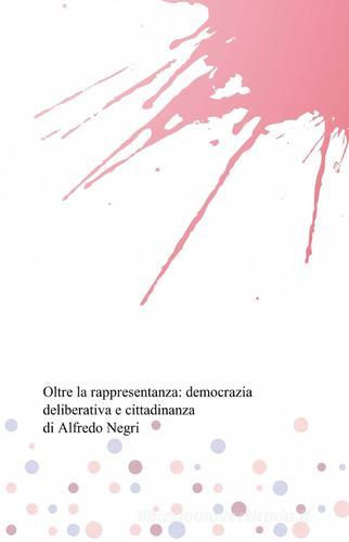 Oltre la rappresentanza: democrazia deliberativa e cittadinanza di Alfredo Negri edito da ilmiolibro self publishing