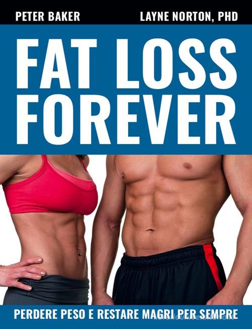 Fat loss forever. Perdere peso e restare magri per sempre di Layne Norton, Peter Baker edito da Natural Peaking Publisher