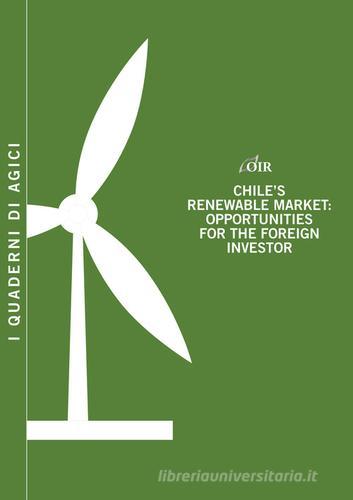 Chile's renewable market. Opportunities for the foreign investor di Andrea Gilardoni, Tommaso Perelli, Edgar Perez edito da Agici Publishing