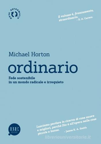 Ordinario. Fede sostenibile in un mondo radicale e irrequieto di Michael Horton edito da BE Edizioni