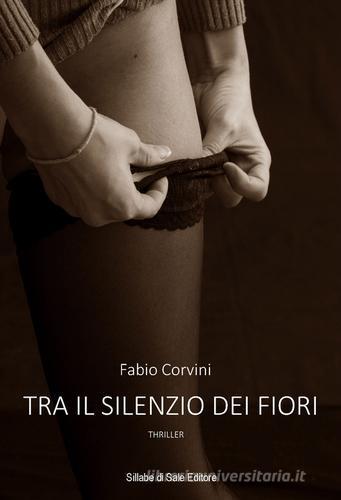 Tra il silenzio dei fiori di Fabio Corvini edito da Sillabe di Sale Editore