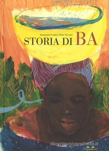 Storia di Ba. Ediz. illustrata di Annamaria Gozzi, Viola Niccolai edito da TopiPittori