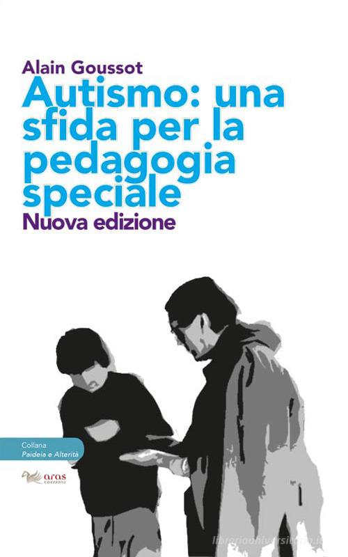 Autismo. Una sfida per la pedagogia speciale di Alain Goussot edito da Aras Edizioni