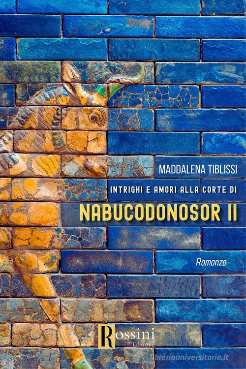 Amori e intrighi alla corte di Nabucodonosor ll di Maddalena Tiblissi edito da Rossini Editore