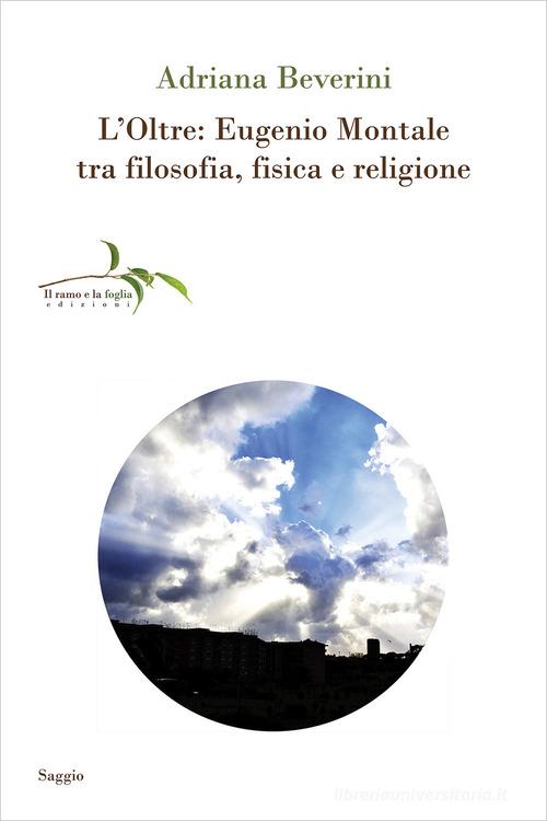 L'Oltre: Eugenio Montale tra filosofia, fisica e religione di Adriana Beverini edito da Il ramo e la foglia edizioni