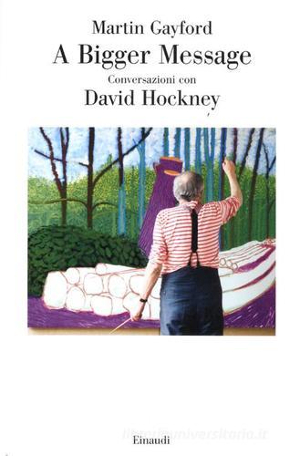 A bigger message. Conversazioni con David Hockney di Martin Gayford edito da Einaudi