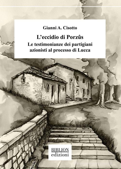 L' eccidio di Porzûs. Le testimonianze dei partigiani azionisti al processo di Lucca di Gianni A. Cisotto edito da Biblion