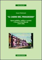 «Il carro del progresso». Spesa pubblica, politica e società a Varese in età liberale (1859-1898) di Ivana Pederzani edito da Unicopli