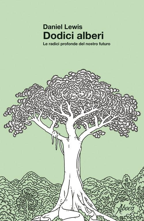 Dodici alberi. Le radici profonde del nostro futuro di Daniel Lewis edito da Aboca Edizioni