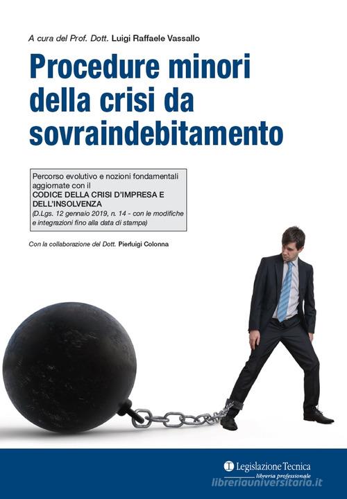 Procedure minori della crisi da sovraindebitamento. Percorso evolutivo e nozioni fondamentali aggiornate con il Codice della crisi d'impresa e dell'insolvenza di Luigi Raffele Vassallo edito da Legislazione Tecnica