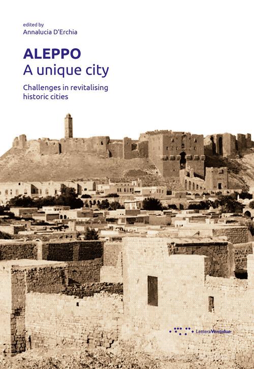Aleppo. A unique city. Challenges in revitalising historic cities edito da LetteraVentidue