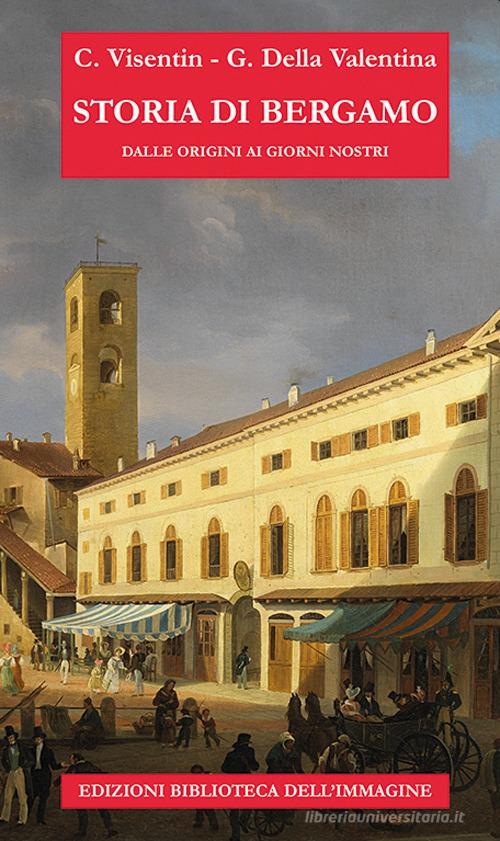Storia di Bergamo dalle origini ai giorni nostri di Claudio Visentin, Gianluigi Della Valentina edito da Biblioteca dell'Immagine