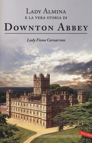 Lady Almina e la vera storia di Downton Abbey di Fiona Carnarvon edito da Vallardi A.