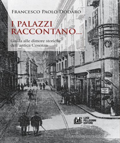 I palazzi raccontano... Guida alle dimore storiche dell'antica Cosenza di Francesco Paolo Dodaro edito da Pellegrini