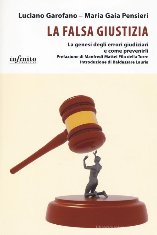 La falsa giustizia. La genesi degli errori giudiziari e come prevenirli di Luciano Garofano, Maria Gaia Pensieri edito da Infinito Edizioni