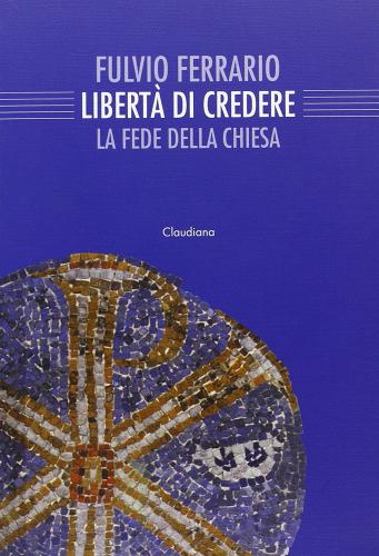 La libertà di credere. La fede della Chiesa di Fulvio Ferrario edito da Claudiana