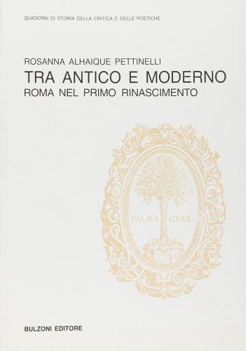 Tra antico e moderno. Roma nel primo Rinascimento di Rosanna Alhaique Pettinelli edito da Bulzoni