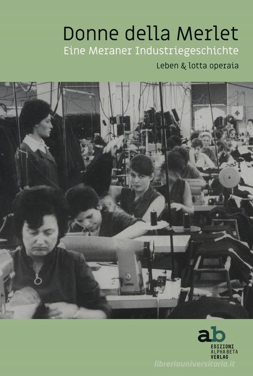 Donne della Merlet. Eine Meraner Industriegeschichte. Leben & lotta operaia. Ediz. tedesca e italiana edito da Alphabeta