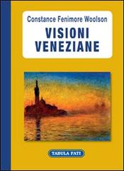 Visioni veneziane di Constance Fenimore Woolson edito da Tabula Fati