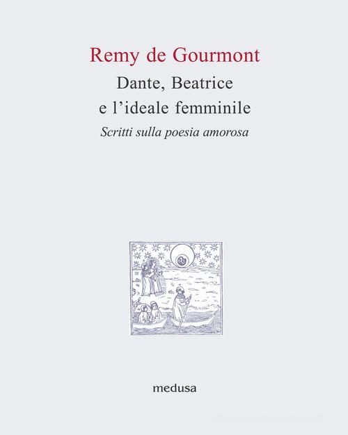 Dante, Beatrice e l'ideale femminile. Scritti sulla poesia amorosa di Rémy de Gourmont edito da Medusa Edizioni