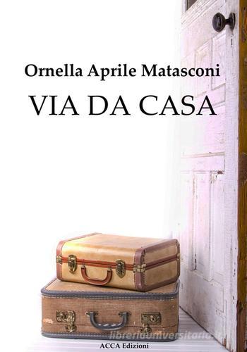 Via da casa di Ornella Aprile Matasconi edito da Acca Edizioni Roma