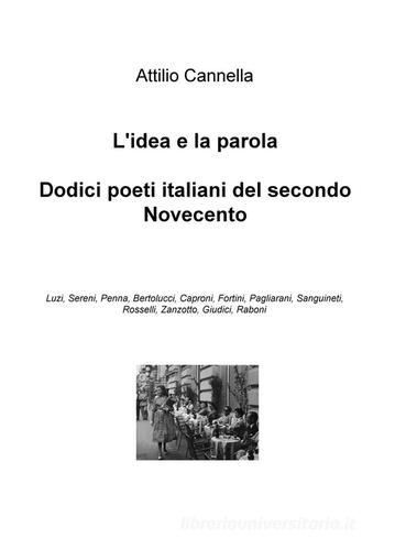 L' idea è la parola. Dodici poeti italiani del secondo Novecento: Luzi, Sereni, Penna, Bertolucci, Caproni, Fortini, Pagliarani, Sanguineti, Rosselli, Zanzotto... di Attilio Cannella edito da ilmiolibro self publishing