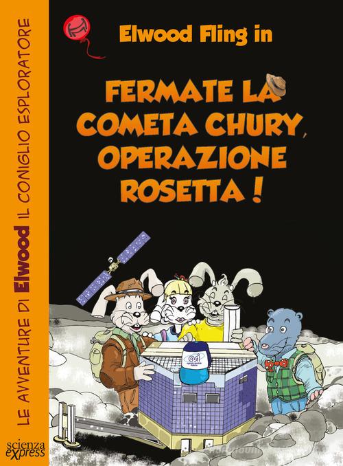 Fermate la cometa Chury. Operazione Rosetta. Le avventure di Elwood il coniglio esploratore di Primond Mac Talp, Helmuth Mayr edito da Scienza Express