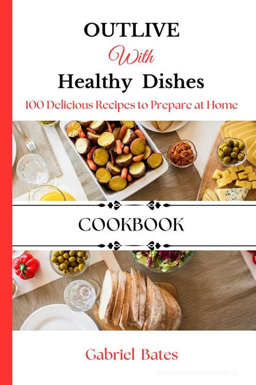 Outlive with healthy dishes. 100 delicious recipes to prepare at home di Gabriel Bates edito da StreetLib