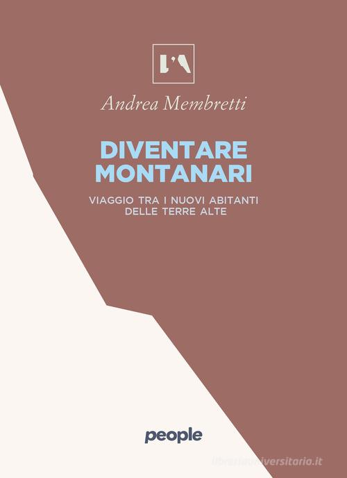 Diventare montanari. Viaggio tra i nuovi abitanti delle terre alte di Andrea Membretti edito da People
