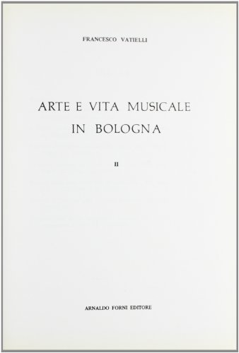 Arte e vita musicale a Bologna (rist. anast. 1927-43) vol.2 di Francesco Vatielli edito da Forni