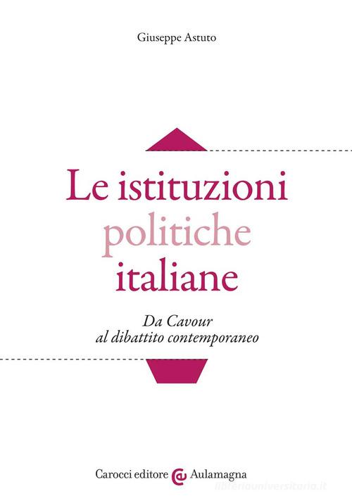 Le istituzioni politiche italiane. Da Cavour al dibattito contemporaneo di Giuseppe Astuto edito da Carocci