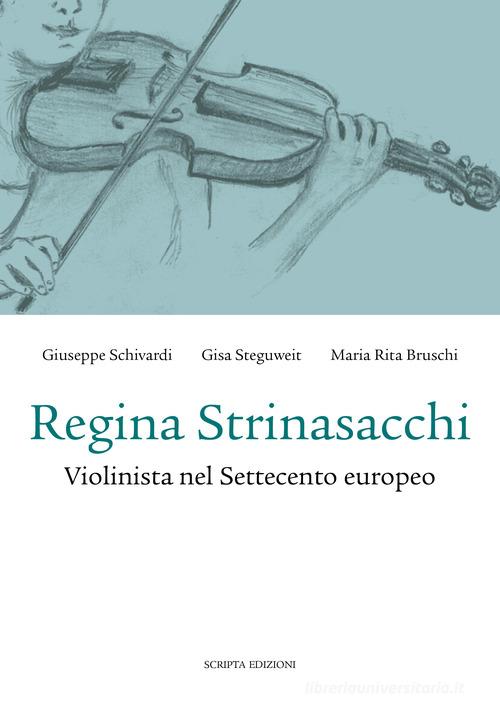 Regina Strinasacchi. Violinista nel Settecento europeo di Giuseppe Schivardi, Gisa Steguweit, Maria Rita Bruschi edito da Scripta