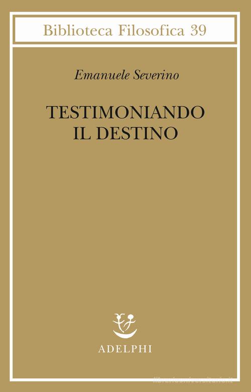 Testimoniando il destino di Emanuele Severino edito da Adelphi