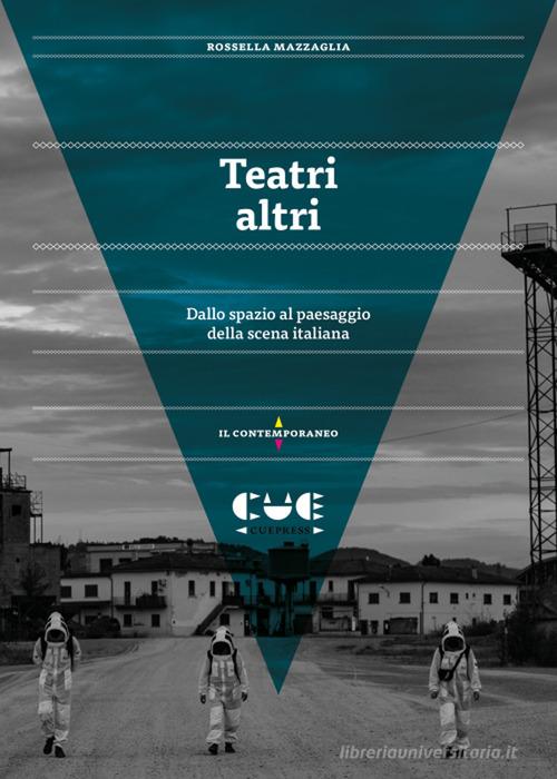 Teatri altri. Dallo spazio al paesaggio della scena italiana di Rossella Mazzaglia edito da Cue Press
