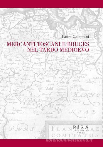 Mercanti toscani e Bruges nel tardo Medioevo di Laura Galoppini edito da Pisa University Press