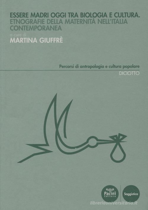 Essere madri oggi tra biologia e cultura. Etnografie della maternità nell'Italia contemporanea edito da Pacini Editore