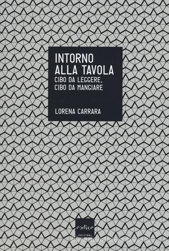 Intorno alla tavola. Cibo da leggere, cibo da mangiare di Lorena Carrara edito da Codice