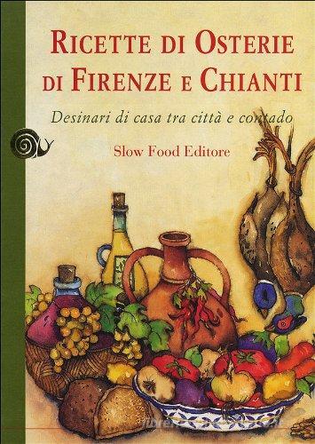 Ricette di osterie di Firenze e Chianti. Desinari di casa tra città e contado di Carlo Macchi, Nanni Ricci, Leonardo Romanelli edito da Slow Food