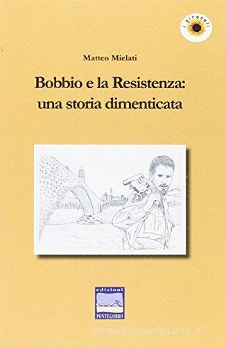 Bobbio e la Resistenza. Una storia dimenticata di Matteo Mielati edito da Pontegobbo